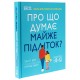 Про що думає майже підліток? Практична дитяча психологія для сучасних батьків. Виховання від 8 до 12 років