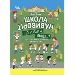 Школа навиворіт. Що робити, якщо ... ? Ситуації, які можуть трапитися з дитиною в школі. Видання третє, доповн