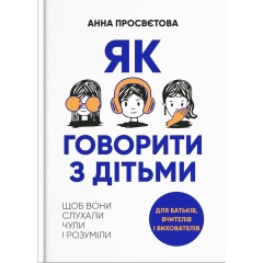 Як говорити з дітьми. Щоб вони слухали, чули і розуміли