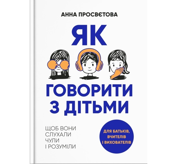 Як говорити з дітьми. Щоб вони слухали, чули і розуміли