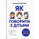 Як говорити з дітьми. Щоб вони слухали, чули і розуміли