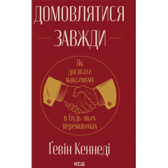 Домовлятися завжди. Як досягати максимуму в будь-яких перемовинах